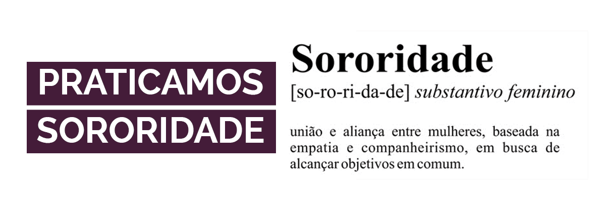 Praticamos sororidade: união e aliança entre mulheres, baseada na empatia e companheirismo, em busca de alcançar objetivos em comum.